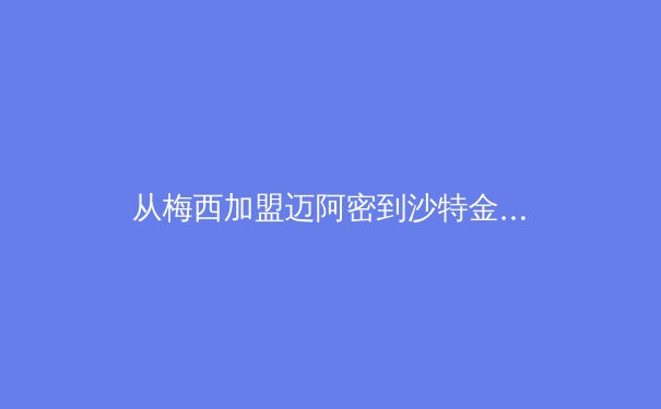 从梅西加盟迈阿密到沙特金元风暴：深度解析全球体育资本新格局与竞技本质的博弈