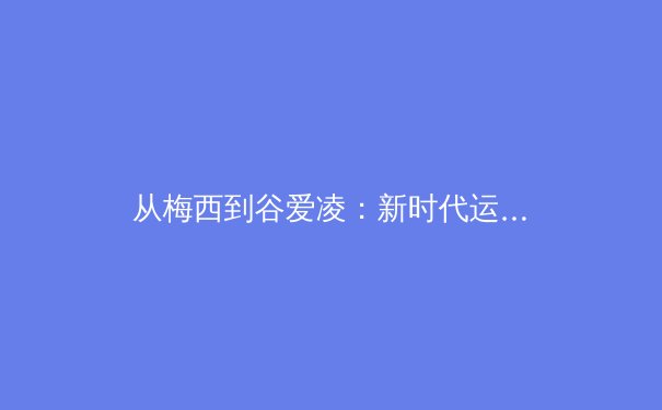 从梅西到谷爱凌：新时代运动员商业价值的深度解构与体育产业变革 - 2